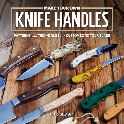 Make Your Own Knife Handles: Patterns and Techniques for Customizing Your Blade (Revised) by Gleason, Chris