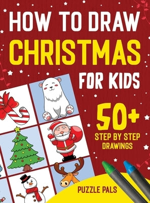 How To Draw Christmas Characters: 50+ Festively Themed Step By Step Drawings For Kids Ages 4 - 8 by Pals, Puzzle
