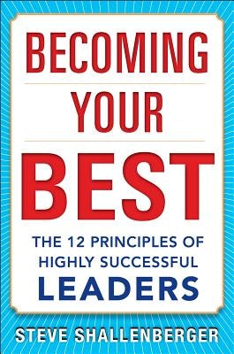 Becoming Your Best: The 12 Principles of Highly Successful Leaders by Shallenberger, Steve