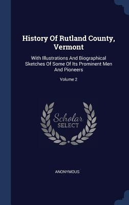 History Of Rutland County, Vermont: With Illustrations And Biographical Sketches Of Some Of Its Prominent Men And Pioneers; Volume 2 by Anonymous