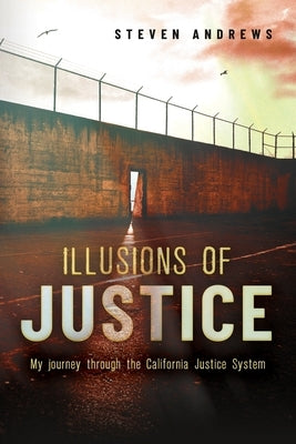 Illusions of Justice: My Journey Through the California Justice System by Andrews, Steven