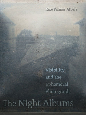 The Night Albums: Visibility and the Ephemeral Photograph by Albers, Kate Palmer