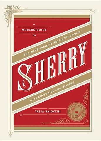 Sherry: A Modern Guide to the Wine World's Best-Kept Secret, with Cocktails and Recipes by Baiocchi, Talia