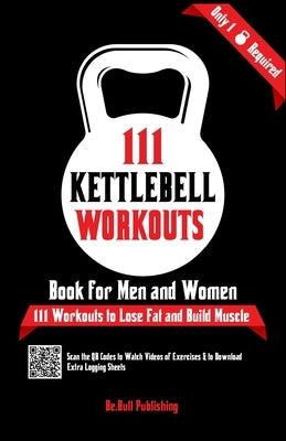 111 Kettlebell Workouts Book for Men and Women: With only 1 Kettlebell. Workout Journal Log Book of 111 Kettlebell Workout Routines to Build Muscle. W by Publishing, Be Bull