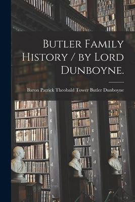 Butler Family History / by Lord Dunboyne. by Dunboyne, Patrick Theobald Tower Butl