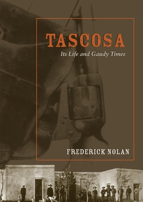 Tascosa: Its Life and Gaudy Times by Nolan, Frederick W.