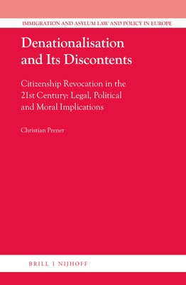 Denationalisation and Its Discontents: Citizenship Revocation in the 21st Century: Legal, Political and Moral Implications by Prener, Christian