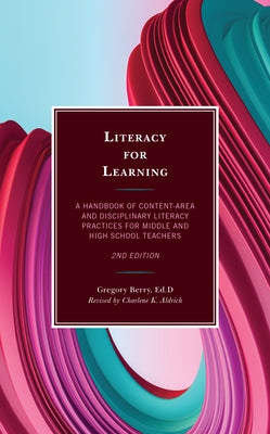 Literacy for Learning: A Handbook of Content-Area and Disciplinary Literacy Practices for Middle and High School Teachers, 2nd Edition by Berry, Gregory Ed D.