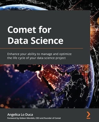 Comet for Data Science: Enhance your ability to manage and optimize the life cycle of your data science project by Duca, Angelica Lo