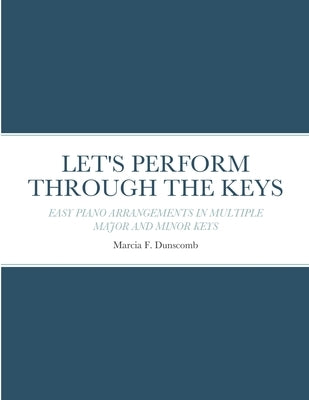 Let's Perform Through the Keys: Easy Piano Arrangements in Multiple Major and Minor Keys by Dunscomb, Marcia
