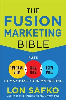 The Fusion Marketing Bible: Fuse Traditional Media, Social Media, & Digital Media to Maximize Marketing by Safko, Lon