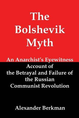 The Bolshevik Myth: An Anarchist's Eyewitness Account of the Betrayal and Failure of the Russian Communist Revolution by Berkman, Alexander
