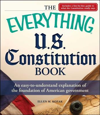 The Everything U.S. Constitution Book: An Easy-To-Understand Explanation of the Foundation of American Government by Kozak, Ellen M.