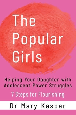 The Popular Girls: Helping Your Daughter with Adolescent Power Struggles - 7 Steps for Flourishing by Kaspar, Mary