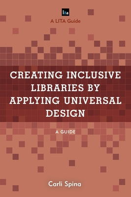 Creating Inclusive Libraries by Applying Universal Design: A Guide by Spina, Carli