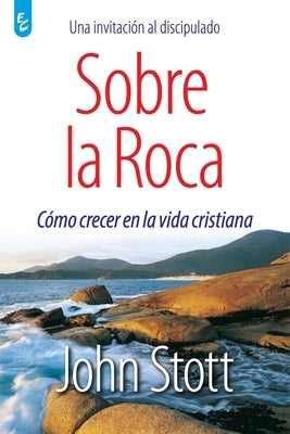 Sobre La Roca: Cómo crecer en la vida cristiana by Stott, John