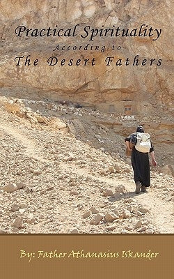 Practical Spirituality According to the Desert Fathers by Iskander, Athanasius