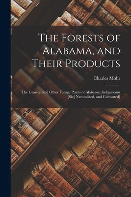 The Forests of Alabama, and Their Products; The Grasses, and Other Forage Plants of Alabama, Indigeneous [sic] Naturalized, and Cultivated] by Mohr, Charles (Charles Theodore) 182