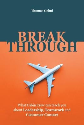 Breakthrough: What Cabin Crew Can Teach You About Leadership, Teamwork and Customer Contact by Gelmi, Thomas