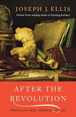 After the Revolution: Profiles of Early American Culture by Ellis, Joseph J.