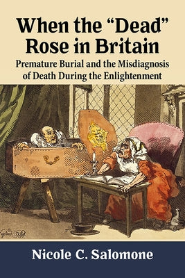 When the Dead Rose in Britain: Premature Burial and the Misdiagnosis of Death During the Enlightenment by Salomone, Nicole C.