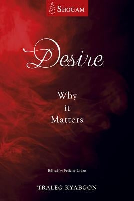 Desire: Why It Matters by Kyabgon, Traleg