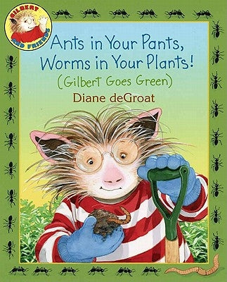 Ants in Your Pants, Worms in Your Plants!: (Gilbert Goes Green) by de Groat, Diane