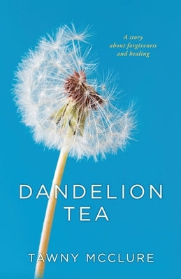 Dandelion Tea: A Story about Forgiveness and Healing by McClure, Tawny