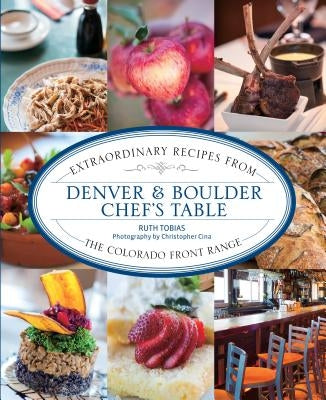 Denver & Boulder Chef's Table: Extraordinary Recipes from the Colorado Front Range by Tobias, Ruth