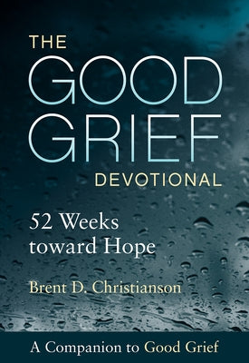 The Good Grief Devotional: 52 Weeks Toward Hope by Christianson, Brent D.