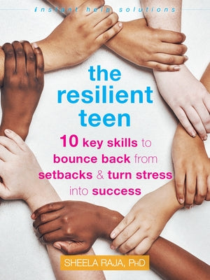 The Resilient Teen: 10 Key Skills to Bounce Back from Setbacks and Turn Stress Into Success by Raja, Sheela