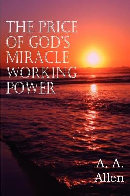 The Price of God's Miracle Working Power by Allen, A. a.