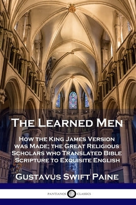 Learned Men: How the King James Version was Made; the Great Religious Scholars who Translated Bible Scripture to Exquisite English by Paine, Gustavus Swift