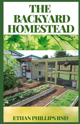 The Backyard Homestead: A Step By Step Guide to Self-Sufficiency (Creative Homeowner) Learn How to Grow Fruits, Vegetables, Nuts & Berries, Ra by Phillips Rnd, Ethan