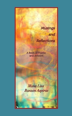 Musings and Reflections: A Book of Poems and Artwork by Aspiras, Mona Lisa Banzon