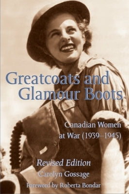 Greatcoats and Glamour Boots: Canadian Women at War, 1939-1945, Revised Edition by Gossage, Carolyn