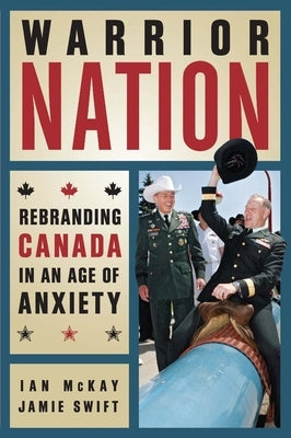 Warrior Nation: Rebranding Canada in an Age of Anxiety by McKay, Ian