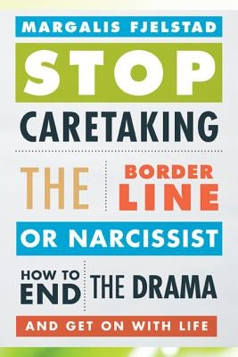 Stop Caretaking the Borderline or Narcissist: How to End the Drama and Get on with Life by Fjelstad, Margalis