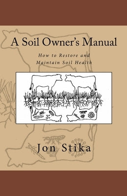 A Soil Owner's Manual: How to Restore and Maintain Soil Health by Stika, Eve