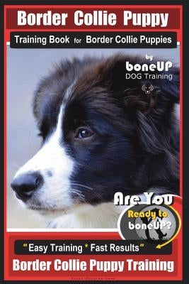 Border Collie Puppy Training Book for Border Collie Puppies by Boneup Dog Training: Are You Ready to Bone Up? Easy Training * Fast Results Border Coll by Kane, Karen Douglas