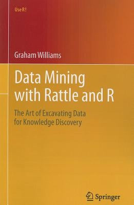 Data Mining with Rattle and R: The Art of Excavating Data for Knowledge Discovery by Williams, Graham