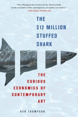 The $12 Million Stuffed Shark: The Curious Economics of Contemporary Art by Thompson, Don
