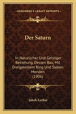 Der Saturn: In Naturlicher Und Geistiger Beziehung, Dessen Bau, Mit Dreigeteiltem Ring Und Sieben Monden (1906) by Lorber, Jakob