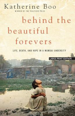 Behind the Beautiful Forevers: Life, Death, and Hope in a Mumbai Undercity by Boo, Katherine