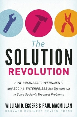 The Solution Revolution: How Business, Government, and Social Enterprises Are Teaming Up to Solve Society's Toughest Problems by Eggers, William D.