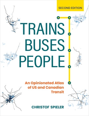 Trains, Buses, People, Second Edition: An Opinionated Atlas of Us and Canadian Transit by Spieler, Christof