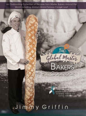 The Global Master Bakers Cookbook: An Outstanding Collection of Recipes from Master Bakers Around the World Including Jimmy's World-Famous Conger Loaf by Griffin, Jimmy