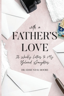 With a Father's Love: 52 Weekly Letters to My Beloved Daughters by Moore, Edmund H.