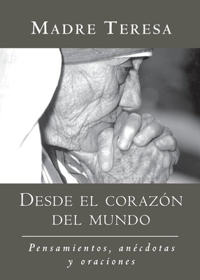 Desde El Corazon del Mundo: Pensamientos, Anecdotas, Y Oraciones in the Heart of the World, Spanish-Language Edition by Madre Teresa