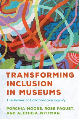Transforming Inclusion in Museums: The Power of Collaborative Inquiry by Moore, Porchia